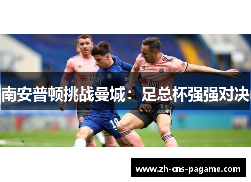 南安普顿挑战曼城:足总杯强强对决 南安普顿挑战曼城:足总杯强强对决