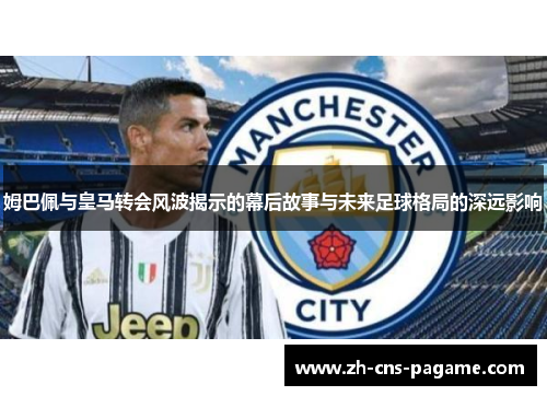 姆巴佩与皇马转会风波揭示的幕后故事与未来足球格局的深远影响