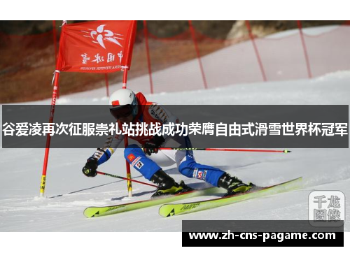 谷爱凌再次征服崇礼站挑战成功荣膺自由式滑雪世界杯冠军 谷爱凌再次征服崇礼站挑战成功荣膺自由式滑雪世界杯冠军