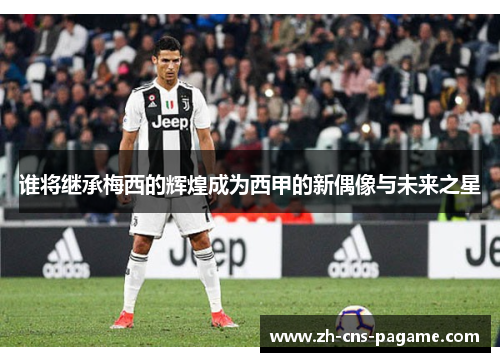 谁将继承梅西的辉煌成为西甲的新偶像与未来之星