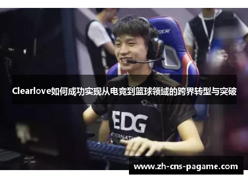Clearlove如何成功实现从电竞到篮球领域的跨界转型与突破