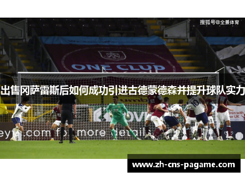 出售冈萨雷斯后如何成功引进古德蒙德森并提升球队实力