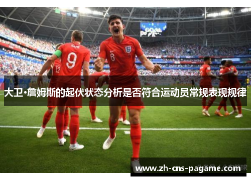 大卫·詹姆斯的起伏状态分析是否符合运动员常规表现规律