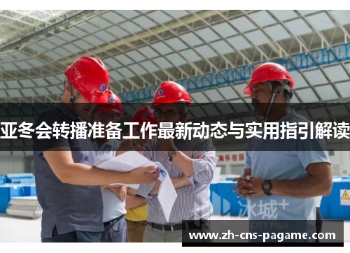 亚冬会转播准备工作最新动态与实用指引解读 亚冬会转播准备工作最新动态与实用指引解读