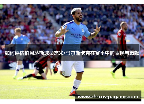 如何评估伯恩茅斯球员杰米·马尔斯卡克在赛季中的表现与贡献