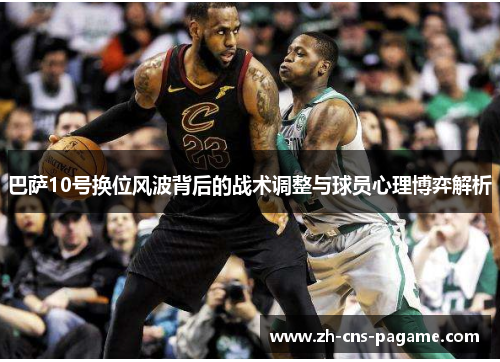 巴萨10号换位风波背后的战术调整与球员心理博弈解析 巴萨10号换位风波背后的战术调整与球员心理博弈解析