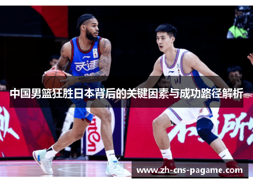 中国男篮狂胜日本背后的关键因素与成功路径解析 中国男篮狂胜日本背后的关键因素与成功路径解析