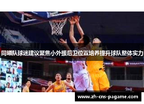 同曦队球迷建议聚焦小外援后卫位置培养提升球队整体实力