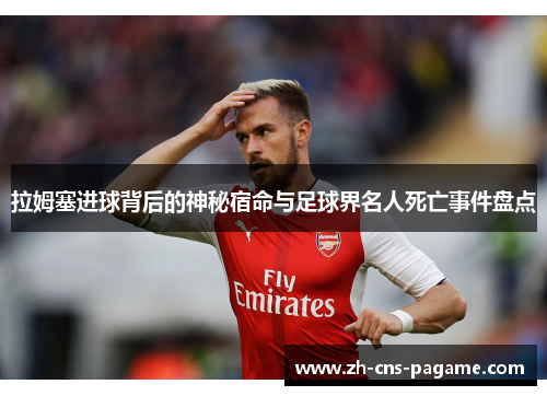 拉姆塞进球背后的神秘宿命与足球界名人死亡事件盘点