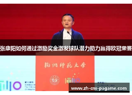 张康阳如何通过激励奖金激发球队潜力助力赢得欧冠荣誉 张康阳如何通过激励奖金激发球队潜力助力赢得欧冠荣誉