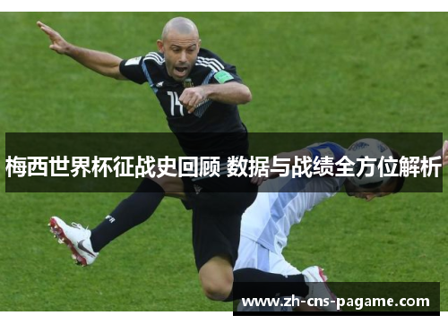 梅西世界杯征战史回顾 数据与战绩全方位解析