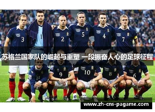 苏格兰国家队的崛起与重塑 一段振奋人心的足球征程 苏格兰国家队的崛起与重塑 一段振奋人心的足球征程