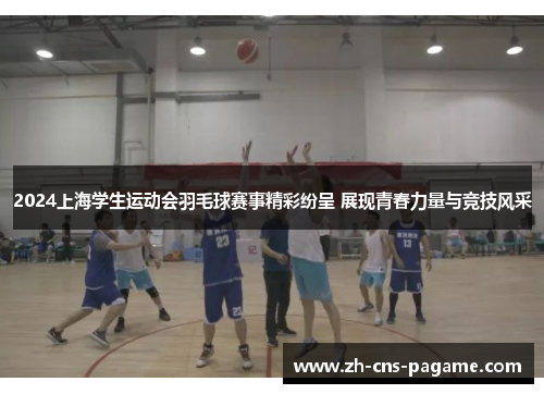 2024上海学生运动会羽毛球赛事精彩纷呈 展现青春力量与竞技风采