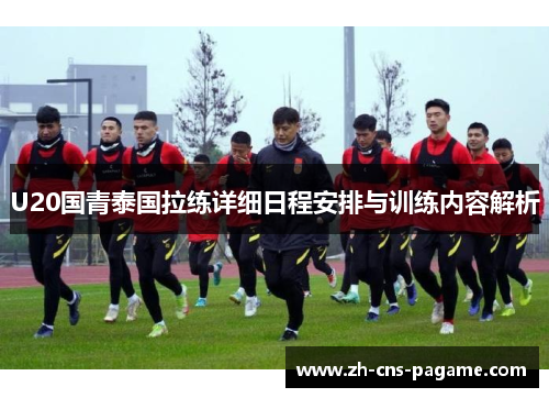 U20国青泰国拉练详细日程安排与训练内容解析 U20国青泰国拉练详细日程安排与训练内容解析