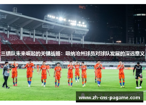 三镇队未来崛起的关键战略：吸纳沧州球员对球队发展的深远意义
