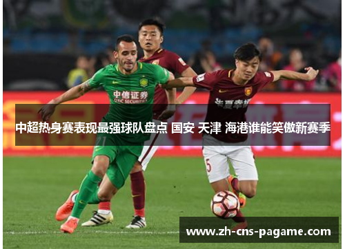 中超热身赛表现最强球队盘点 国安 天津 海港谁能笑傲新赛季