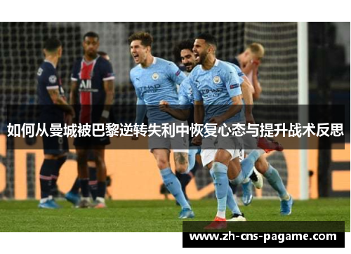 如何从曼城被巴黎逆转失利中恢复心态与提升战术反思
