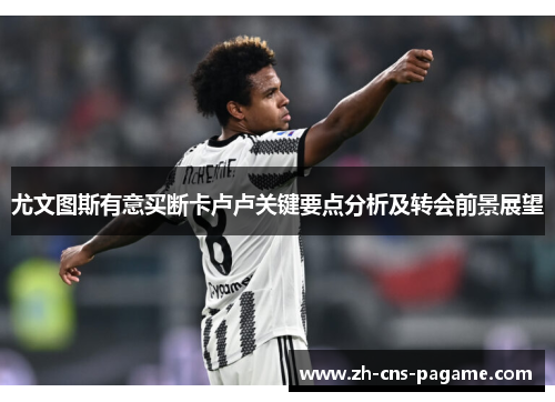 尤文图斯有意买断卡卢卢关键要点分析及转会前景展望