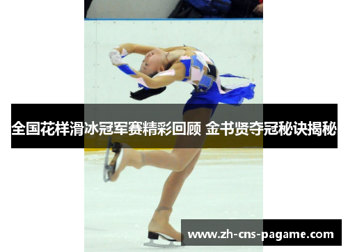 全国花样滑冰冠军赛精彩回顾 金书贤夺冠秘诀揭秘 全国花样滑冰冠军赛精彩回顾 金书贤夺冠秘诀揭秘