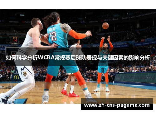 如何科学分析WCBA常规赛后球队表现与关键因素的影响分析 如何科学分析WCBA常规赛后球队表现与关键因素的影响分析