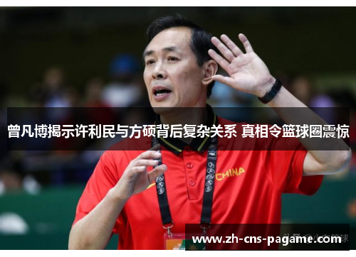 曾凡博揭示许利民与方硕背后复杂关系 真相令篮球圈震惊 曾凡博揭示许利民与方硕背后复杂关系 真相令篮球圈震惊