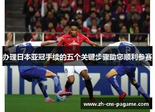 办理日本亚冠手续的五个关键步骤助您顺利参赛 办理日本亚冠手续的五个关键步骤助您顺利参赛