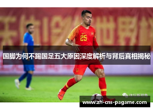 国脚为何不踢国足五大原因深度解析与背后真相揭秘