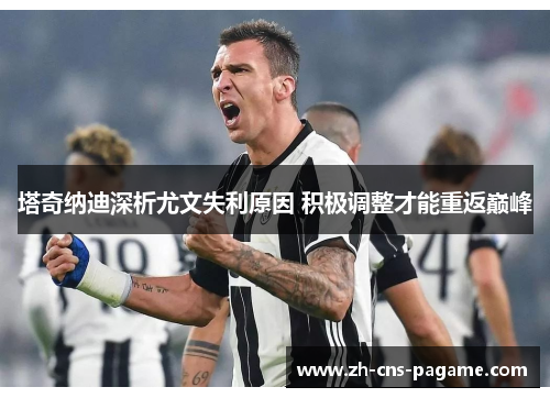 塔奇纳迪深析尤文失利原因 积极调整才能重返巅峰 塔奇纳迪深析尤文失利原因 积极调整才能重返巅峰