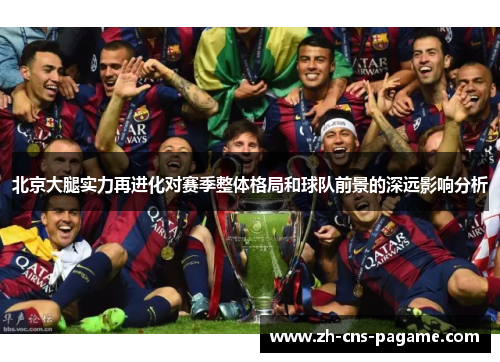 北京大腿实力再进化对赛季整体格局和球队前景的深远影响分析