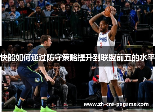 快船如何通过防守策略提升到联盟前五的水平 快船如何通过防守策略提升到联盟前五的水平