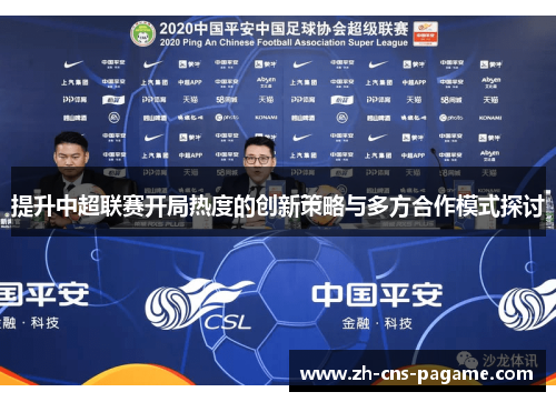 提升中超联赛开局热度的创新策略与多方合作模式探讨 提升中超联赛开局热度的创新策略与多方合作模式探讨