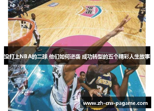 没打上NBA的二球 他们如何逆袭 成功转型的五个精彩人生故事 没打上NBA的二球 他们如何逆袭 成功转型的五个精彩人生故事