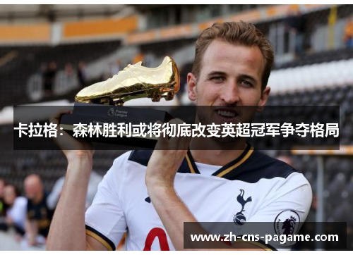 卡拉格：森林胜利或将彻底改变英超冠军争夺格局