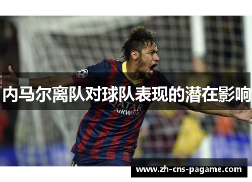 内马尔离队对球队表现的潜在影响 内马尔离队对球队表现的潜在影响
