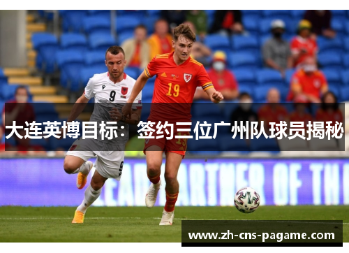 大连英博目标：签约三位广州队球员揭秘