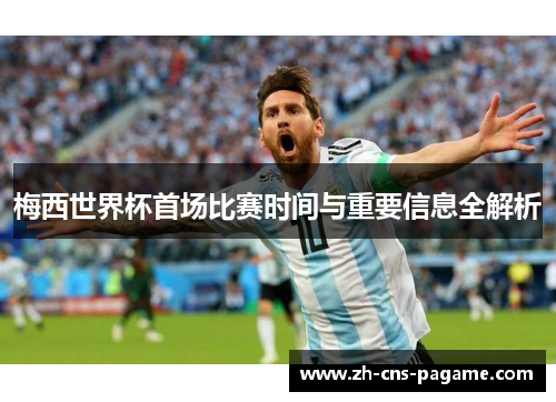 梅西世界杯首场比赛时间与重要信息全解析