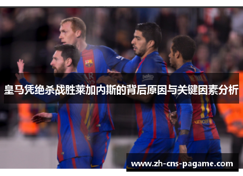 皇马凭绝杀战胜莱加内斯的背后原因与关键因素分析