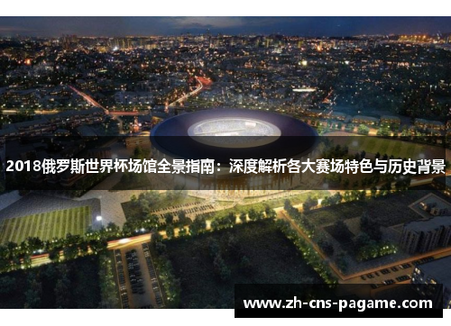 2018俄罗斯世界杯场馆全景指南：深度解析各大赛场特色与历史背景