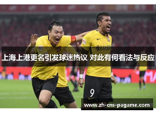 上海上港更名引发球迷热议 对此有何看法与反应
