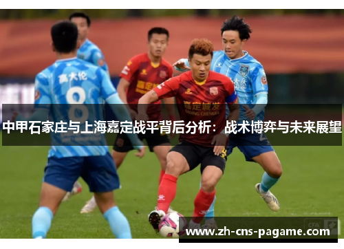 中甲石家庄与上海嘉定战平背后分析：战术博弈与未来展望