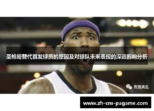 圣枪哥替代首发球员的原因及对球队未来表现的深远影响分析