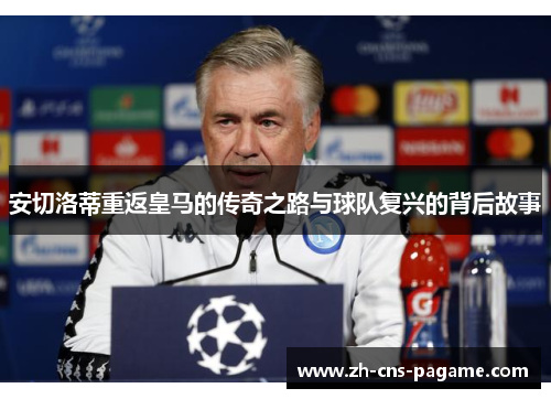 安切洛蒂重返皇马的传奇之路与球队复兴的背后故事