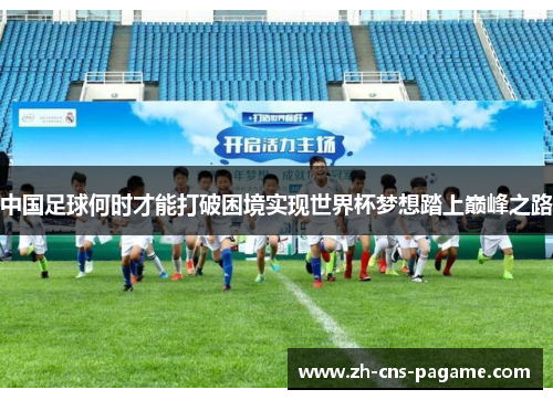 中国足球何时才能打破困境实现世界杯梦想踏上巅峰之路