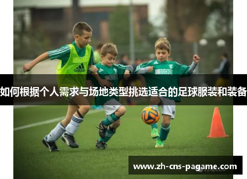 如何根据个人需求与场地类型挑选适合的足球服装和装备