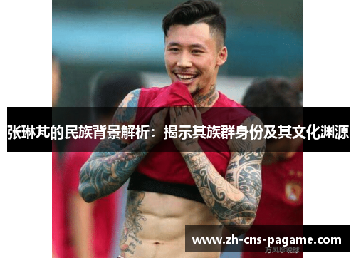 张琳芃的民族背景解析：揭示其族群身份及其文化渊源