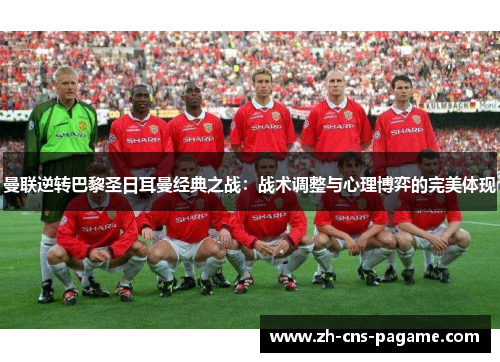曼联逆转巴黎圣日耳曼经典之战：战术调整与心理博弈的完美体现
