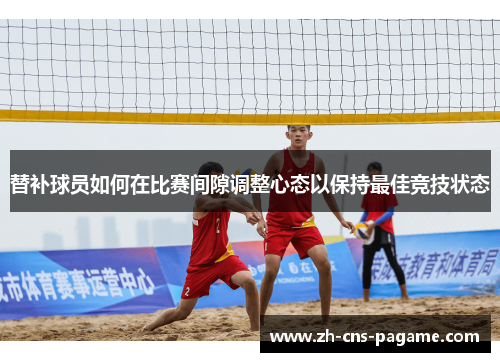 替补球员如何在比赛间隙调整心态以保持最佳竞技状态