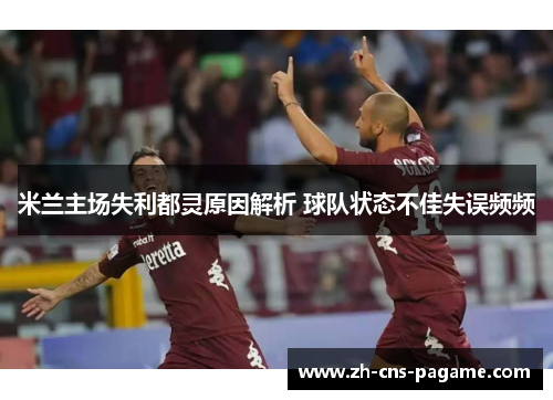 米兰主场失利都灵原因解析 球队状态不佳失误频频 米兰主场失利都灵原因解析 球队状态不佳失误频频