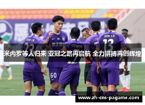 米内罗等人归来 亚冠之路再启航 全力拼搏再创辉煌