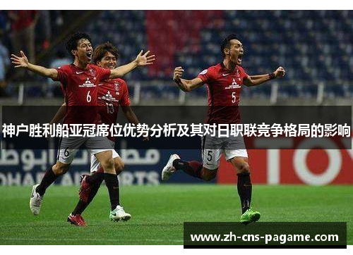 神户胜利船亚冠席位优势分析及其对日职联竞争格局的影响